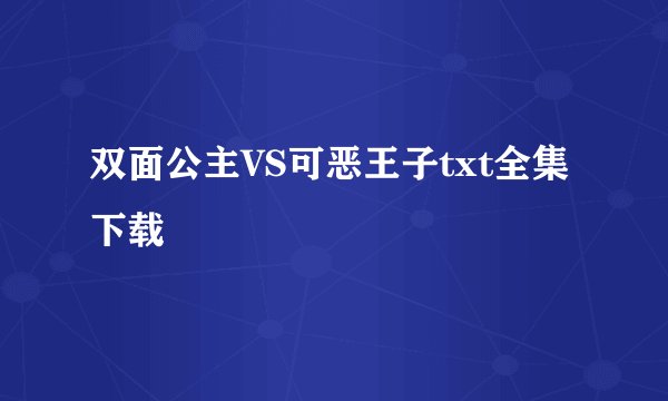 双面公主VS可恶王子txt全集下载