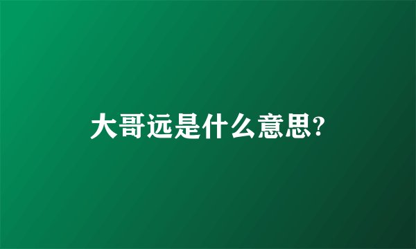 大哥远是什么意思?