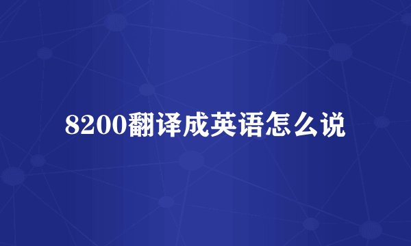 8200翻译成英语怎么说