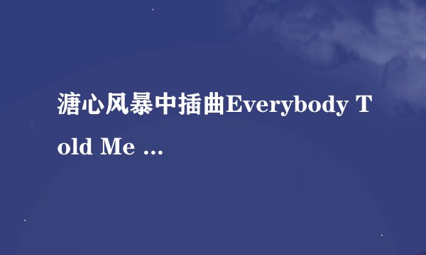 溏心风暴中插曲Everybody Told Me ` 的中文翻译``