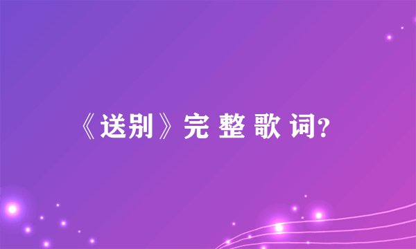 《送别》完 整 歌 词？