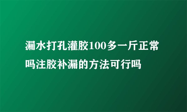 漏水打孔灌胶100多一斤正常吗注胶补漏的方法可行吗