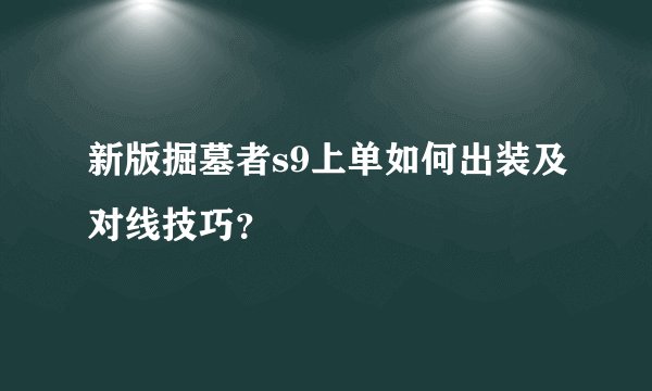 新版掘墓者s9上单如何出装及对线技巧？