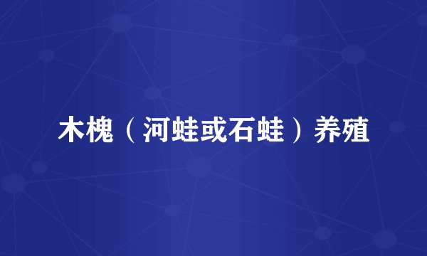 木槐（河蛙或石蛙）养殖