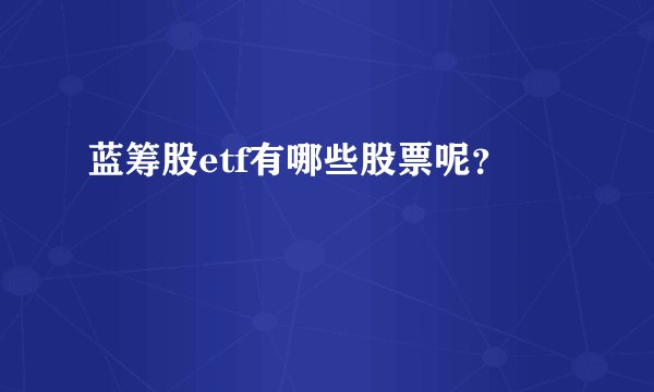 蓝筹股etf有哪些股票呢？