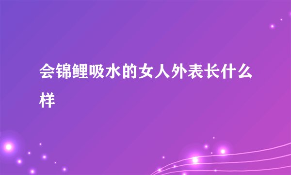 会锦鲤吸水的女人外表长什么样