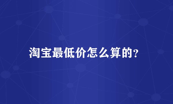 淘宝最低价怎么算的？