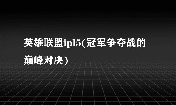英雄联盟ipl5(冠军争夺战的巅峰对决)