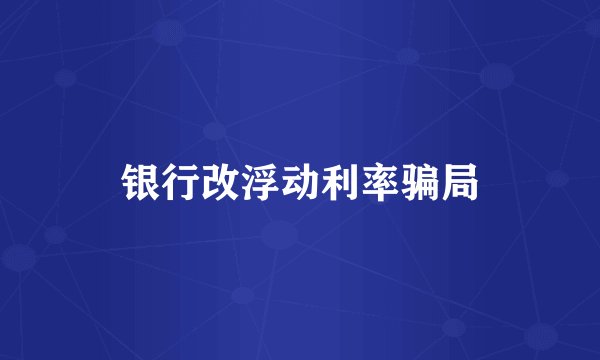 银行改浮动利率骗局