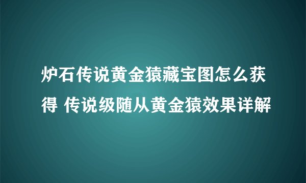 炉石传说黄金猿藏宝图怎么获得 传说级随从黄金猿效果详解