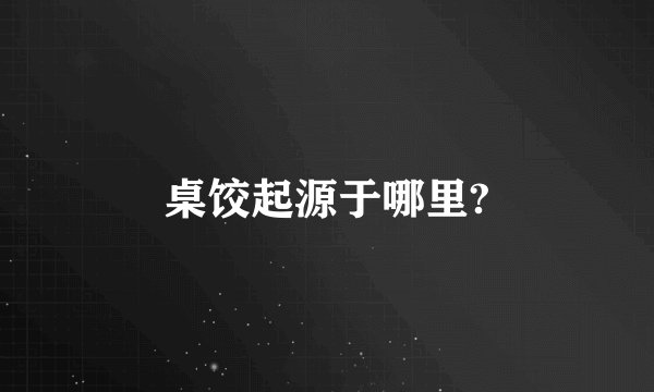 桌饺起源于哪里?