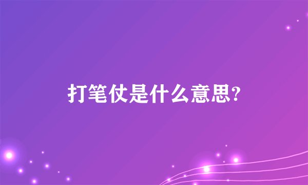 打笔仗是什么意思?
