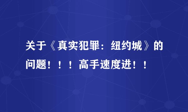 关于《真实犯罪：纽约城》的问题！！！高手速度进！！