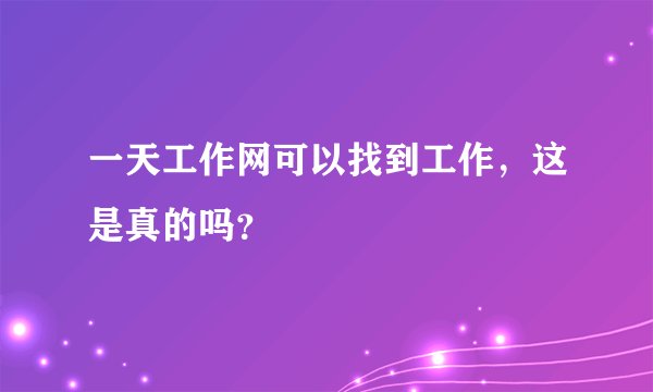 一天工作网可以找到工作，这是真的吗？