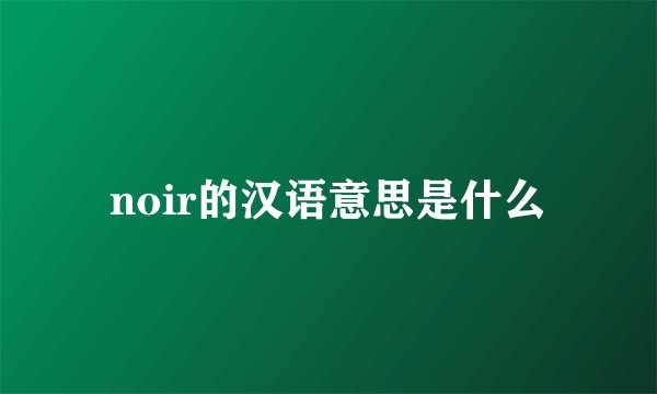 noir的汉语意思是什么