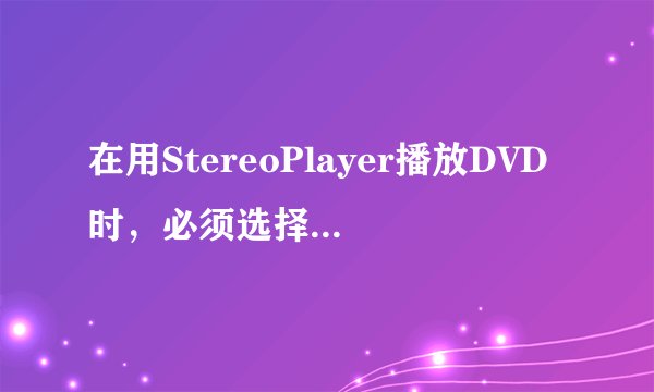 在用StereoPlayer播放DVD时，必须选择音频解码器。而在选项中是不可选的。如何解决？