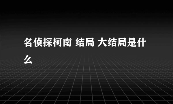 名侦探柯南 结局 大结局是什么