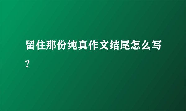 留住那份纯真作文结尾怎么写?