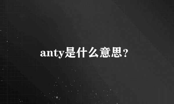 anty是什么意思？