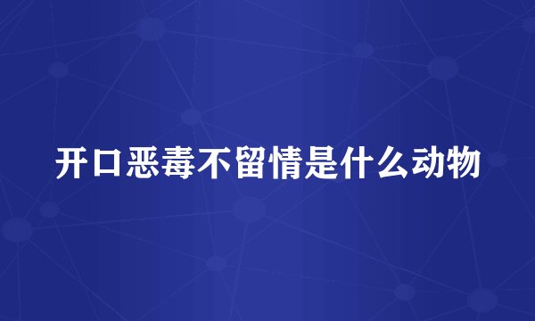 开口恶毒不留情是什么动物