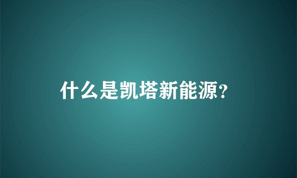 什么是凯塔新能源？