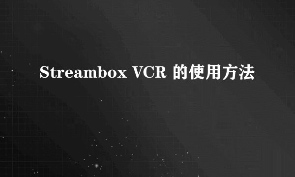 Streambox VCR 的使用方法