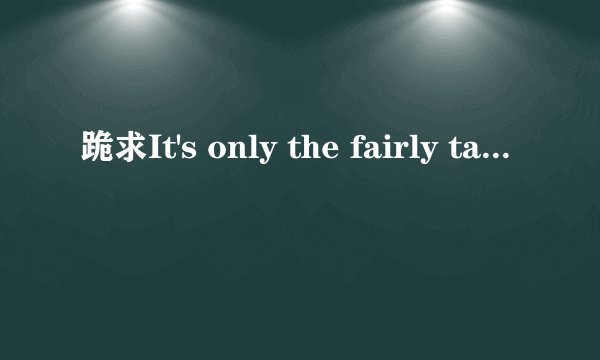 跪求It's only the fairly tale 的翻译，机翻请走远些