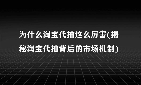 为什么淘宝代抽这么厉害(揭秘淘宝代抽背后的市场机制)