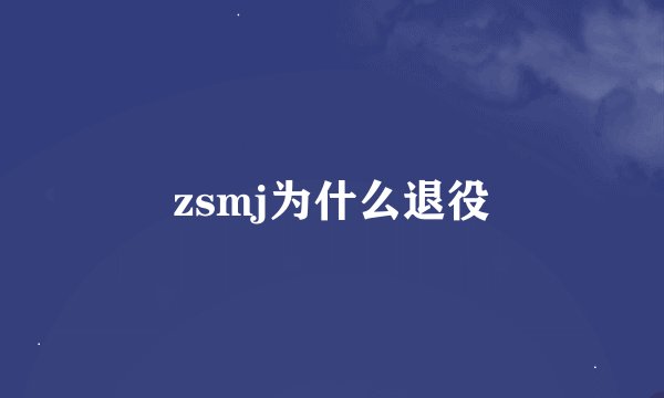 zsmj为什么退役
