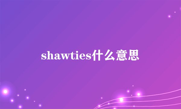 shawties什么意思