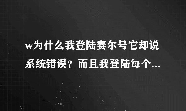w为什么我登陆赛尔号它却说系统错误？而且我登陆每个号都这样