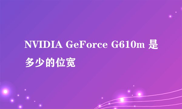 NVIDIA GeForce G610m 是多少的位宽