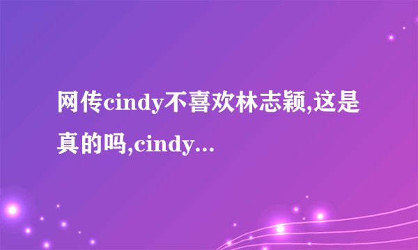 网传cindy不喜欢林志颖,这是真的吗,cindy为什么不喜欢林志颖