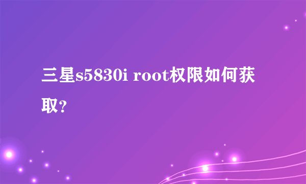 三星s5830i root权限如何获取？