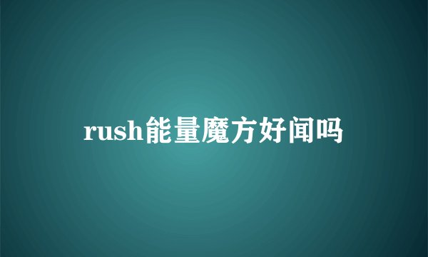 rush能量魔方好闻吗