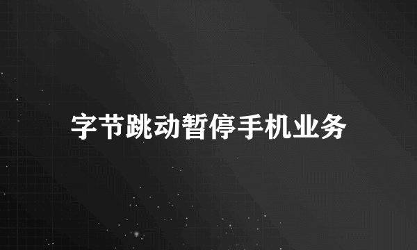字节跳动暂停手机业务