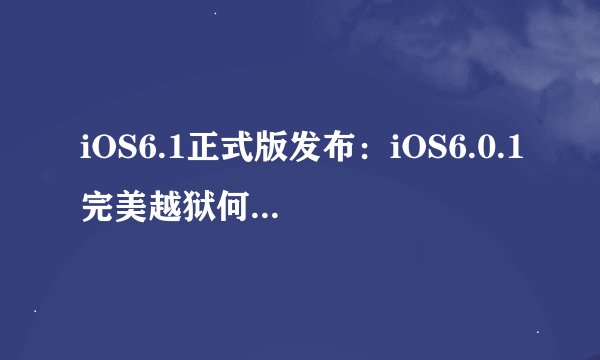 iOS6.1正式版发布：iOS6.0.1完美越狱何时杀到？