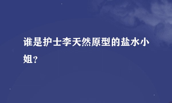 谁是护士李天然原型的盐水小姐？