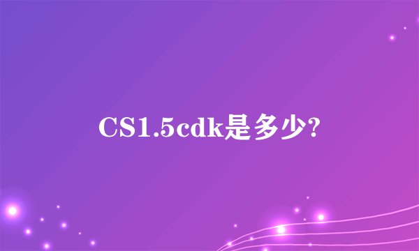 CS1.5cdk是多少?