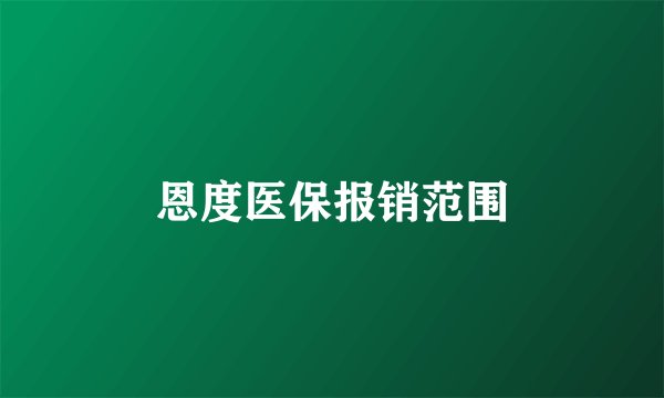 恩度医保报销范围