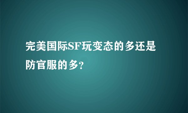 完美国际SF玩变态的多还是防官服的多？