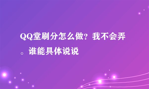 QQ堂刷分怎么做？我不会弄。谁能具体说说