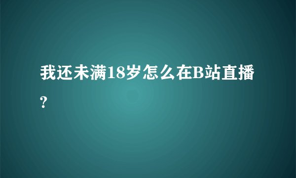 我还未满18岁怎么在B站直播?