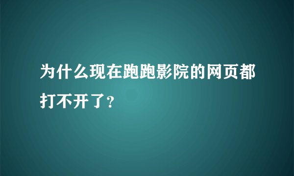 为什么现在跑跑影院的网页都打不开了？