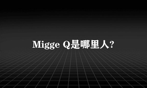 Migge Q是哪里人?
