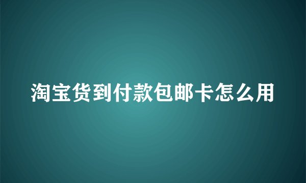 淘宝货到付款包邮卡怎么用