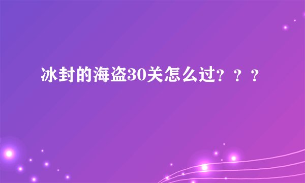 冰封的海盗30关怎么过？？？