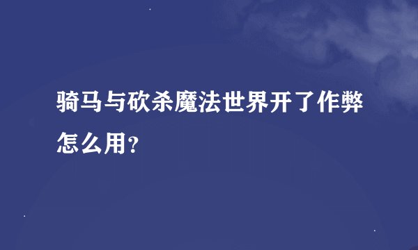 骑马与砍杀魔法世界开了作弊怎么用？