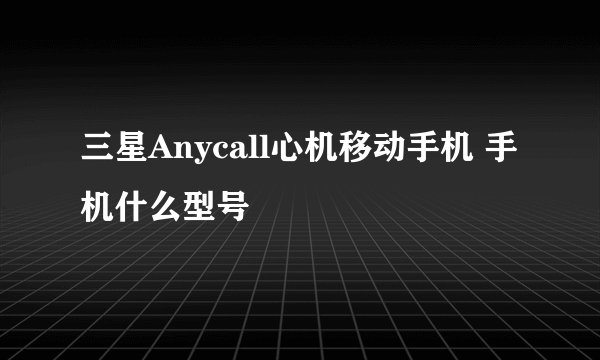 三星Anycall心机移动手机 手机什么型号