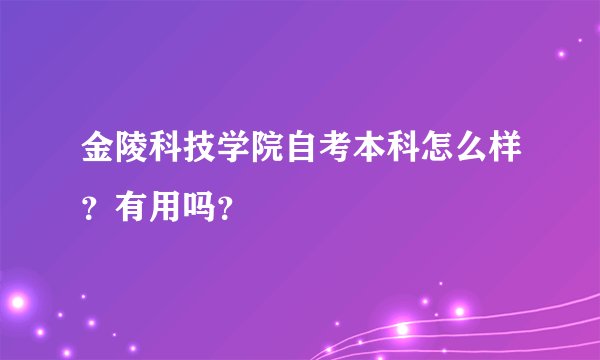 金陵科技学院自考本科怎么样？有用吗？